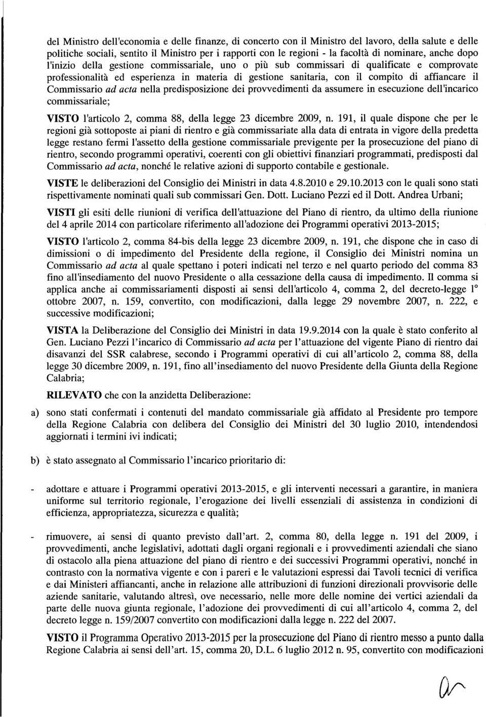 Commissario ad acta nella predisposizione dei provvedimenti da assumere in esecuzione dell'incarico commissariale; VISTO l'articolo 2, comma 88, della legge 23 dicembre 2009, n.