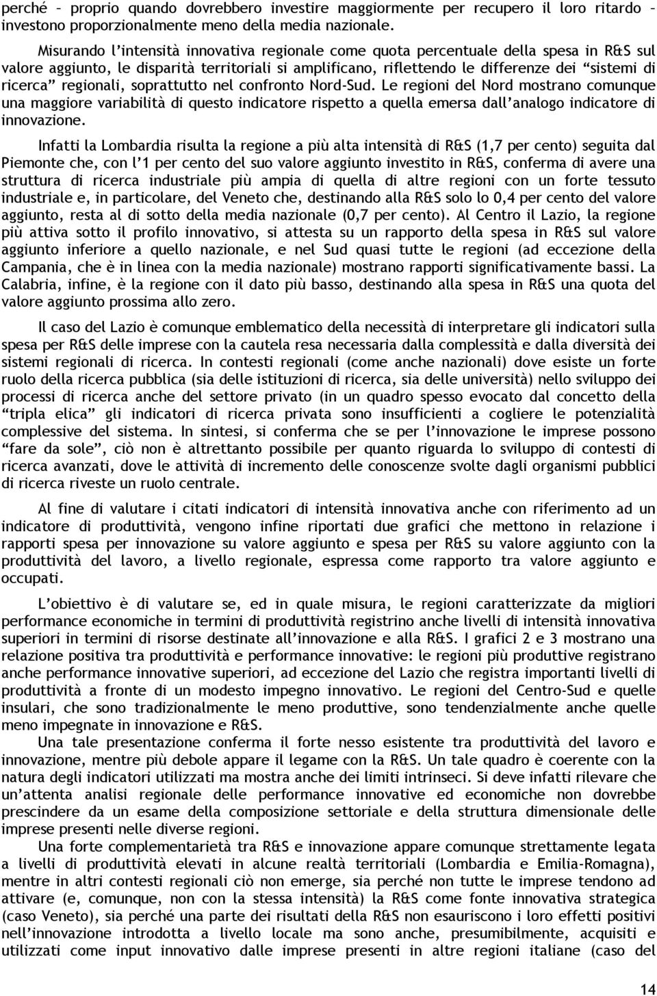 regionali, sopr attutto nel confronto Nord-Sud. Le regioni del Nord mostrano comunque una maggiore variabilità di questo indicatore rispetto a quella emersa dall analogo indicatore di innovazione.