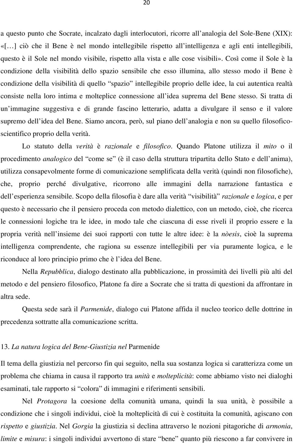 Così come il Sole è la condizione della visibilità dello spazio sensibile che esso illumina, allo stesso modo il Bene è condizione della visibilità di quello spazio intellegibile proprio delle idee,