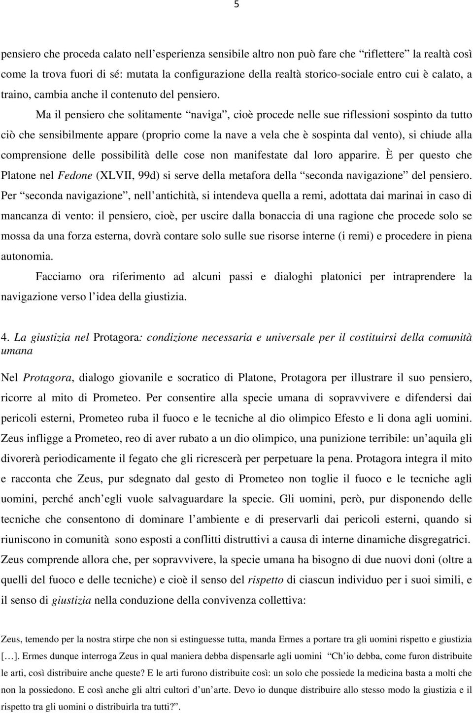 Ma il pensiero che solitamente naviga, cioè procede nelle sue riflessioni sospinto da tutto ciò che sensibilmente appare (proprio come la nave a vela che è sospinta dal vento), si chiude alla