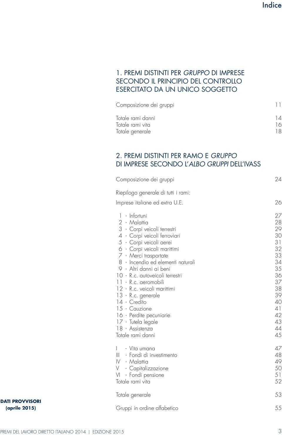 PREMI DISTINTI PER RAMO E GRUPPO DI IMPRESE SECONDO L ALBO GRUPPI DELL IVASS Composizione dei gruppi 24 Riepilogo generale di tutti i rami: Imprese italiane ed extra U.E. 26 1 - Infortuni 27 2 -