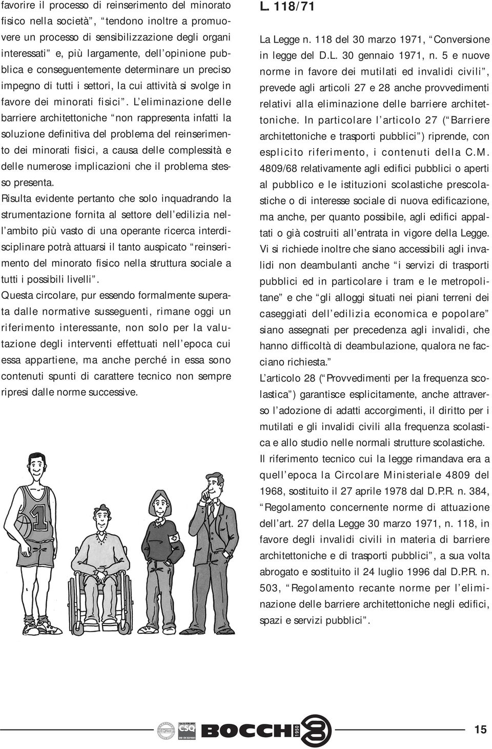 L eliminazione delle barriere architettoniche non rappresenta infatti la soluzione definitiva del problema del reinserimento dei minorati fisici, a causa delle complessità e delle numerose