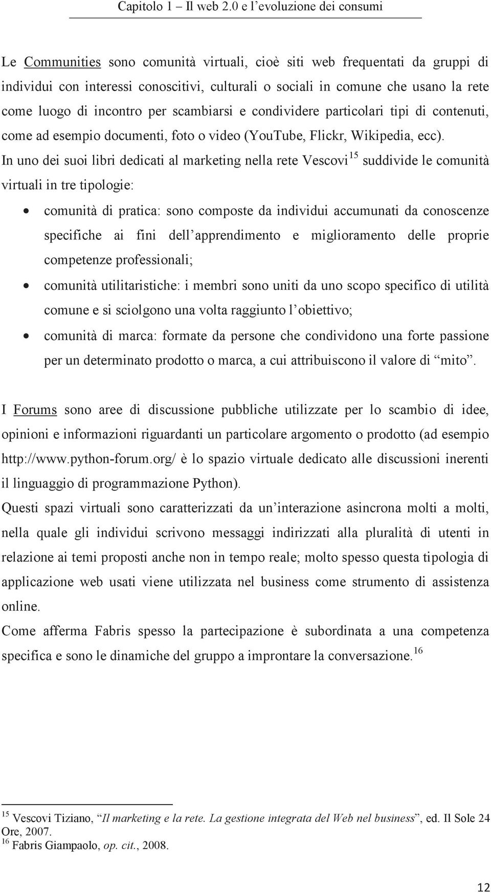 luogo di incontro per scambiarsi e condividere particolari tipi di contenuti, come ad esempio documenti, foto o video (YouTube, Flickr, Wikipedia, ecc).