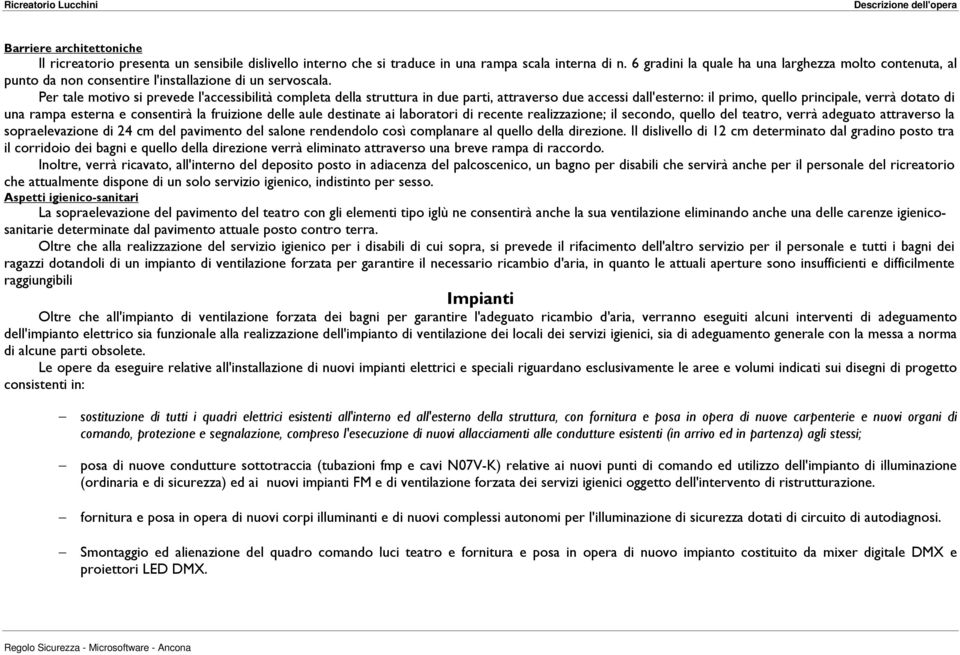 Per tale motivo si prevede l'accessibilità completa della struttura in due parti, attraverso due accessi dall'esterno: il primo, quello principale, verrà dotato di una rampa esterna e consentirà la