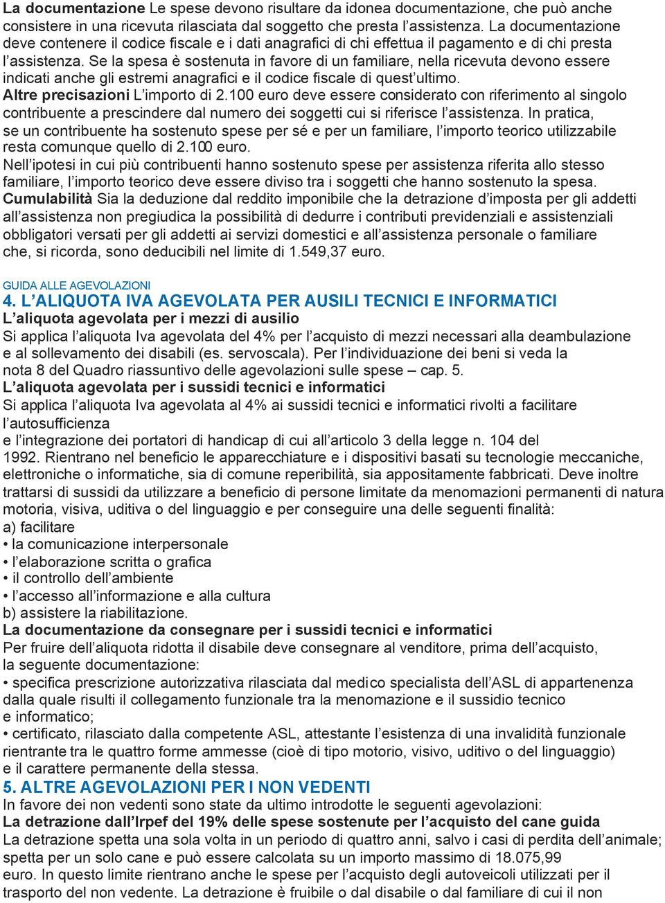 Se la spesa è sostenuta in favore di un familiare, nella ricevuta devono essere indicati anche gli estremi anagrafici e il codice fiscale di quest ultimo. Altre precisazioni L importo di 2.