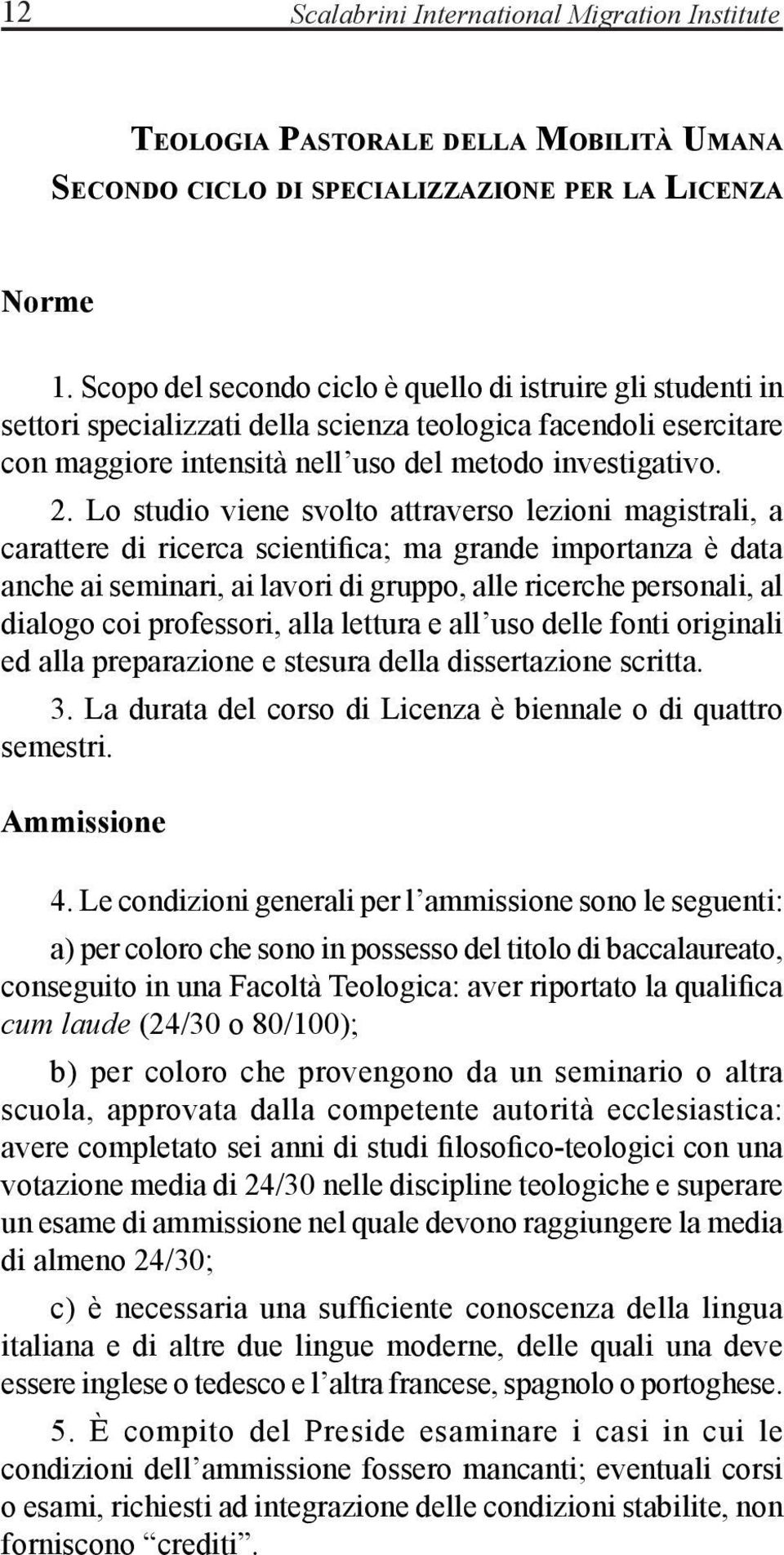 Lo studio viene svolto attraverso lezioni magistrali, a carattere di ricerca scientifica; ma grande importanza è data anche ai seminari, ai lavori di gruppo, alle ricerche personali, al dialogo coi