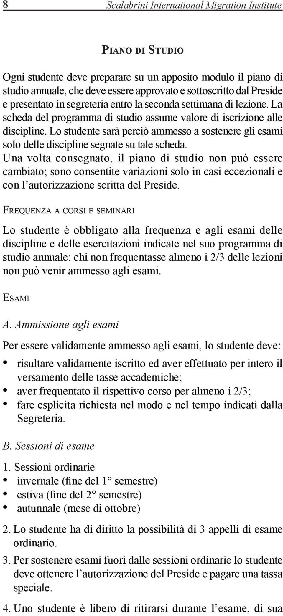 Lo studente sarà perciò ammesso a sostenere gli esami solo delle discipline segnate su tale scheda.