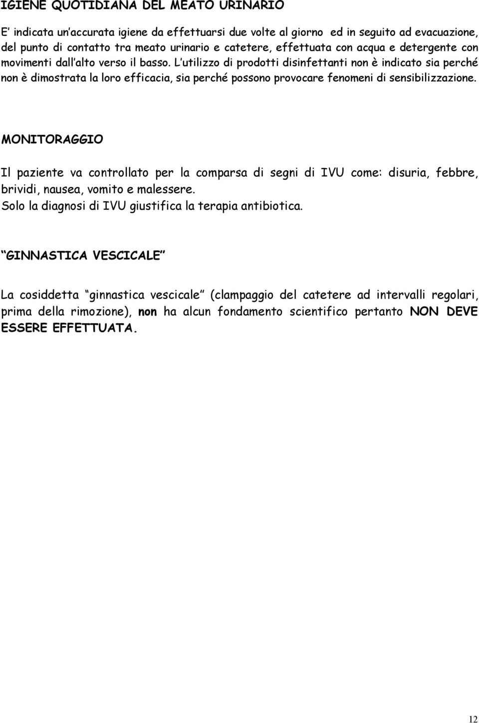 L utilizzo di prodotti disinfettanti non è indicato sia perché non è dimostrata la loro efficacia, sia perché possono provocare fenomeni di sensibilizzazione.