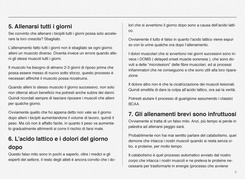 Il muscolo ha bisogno di almeno 2-3 giorni di riposo prima che possa essere messo di nuovo sotto sforzo, questo processo è necessari affinché il muscolo possa ricostruirsi.