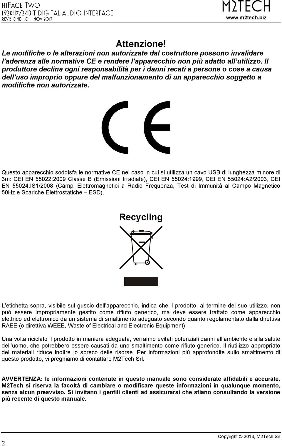 Questo apparecchio soddisfa le normative CE nel caso in cui si utilizza un cavo USB di lunghezza minore di 3m: CEI EN 55022:2009 Classe B (Emissioni Irradiate), CEI EN 55024:1999, CEI EN