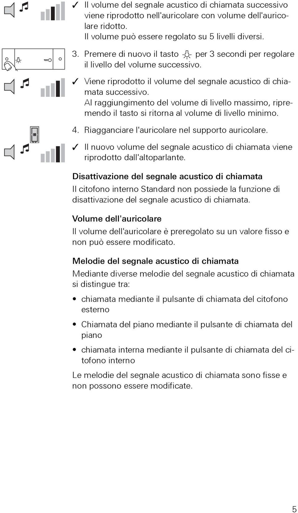 Al raggiungimento del volume di livello massimo, ripremendo il tasto si ritorna al volume di livello minimo. 4. Riagganciare l'auricolare nel supporto auricolare.