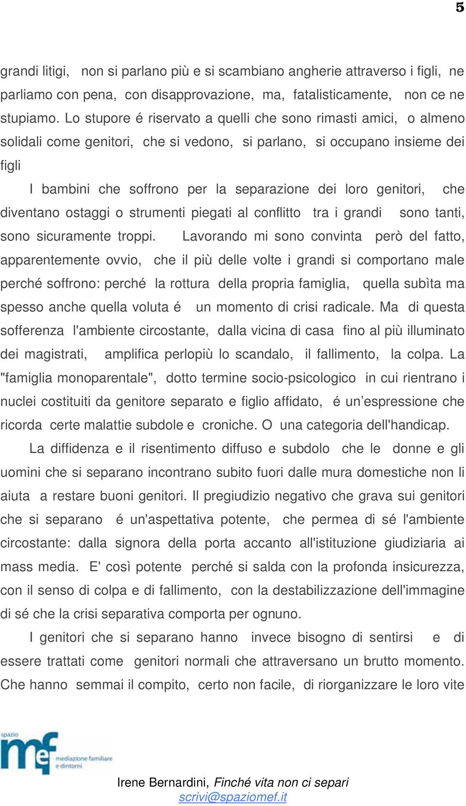 genitori, che diventano ostaggi o strumenti piegati al conflitto tra i grandi sono tanti, sono sicuramente troppi.