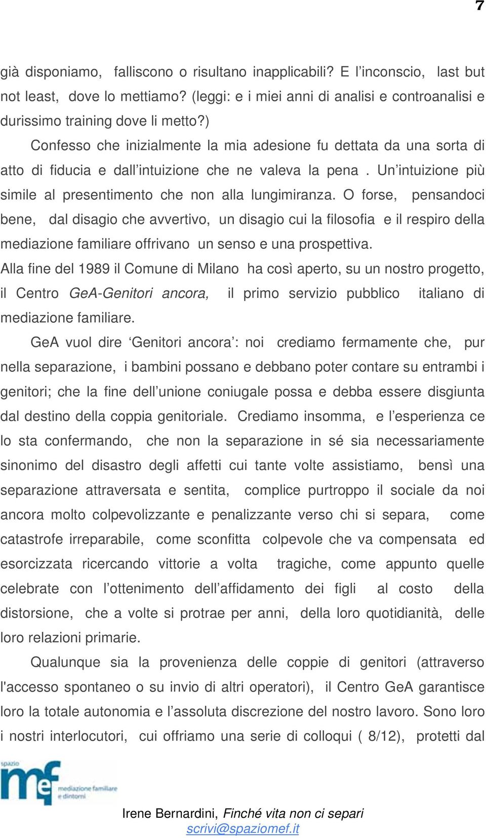 O forse, pensandoci bene, dal disagio che avvertivo, un disagio cui la filosofia e il respiro della mediazione familiare offrivano un senso e una prospettiva.