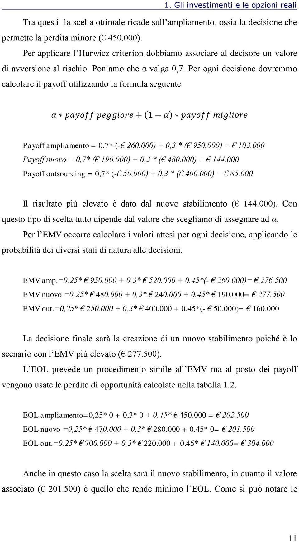 Per ogni decisione dovremmo calcolare il payoff utilizzando la formula seguente Payoff ampliamento = 0,7* (- 260.000) + 0,3 * ( 950.000) = 103.000 Payoff nuovo = 0,7* ( 190.000) + 0,3 * ( 480.