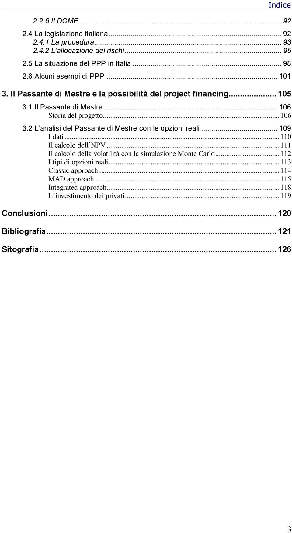 2 L analisi del Passante di Mestre con le opzioni reali... 109 I dati... 110 Il calcolo dell NPV... 111 Il calcolo della volatilità con la simulazione Monte Carlo.