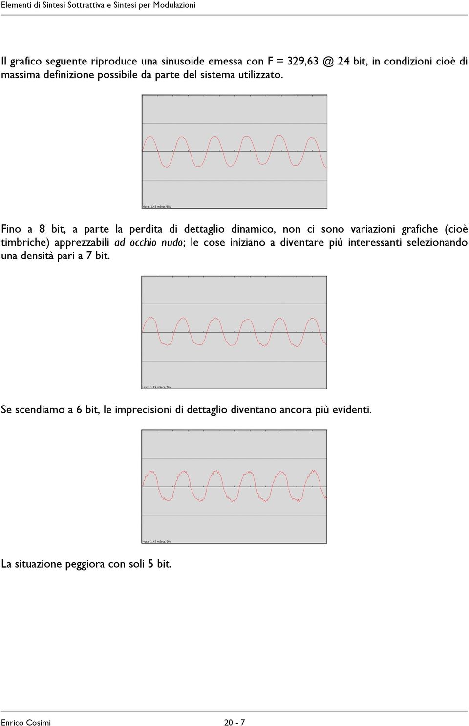 Fino a 8 bit, a parte la perdita di dettaglio dinamico, non ci sono variazioni grafiche (cioè timbriche) apprezzabili ad occhio