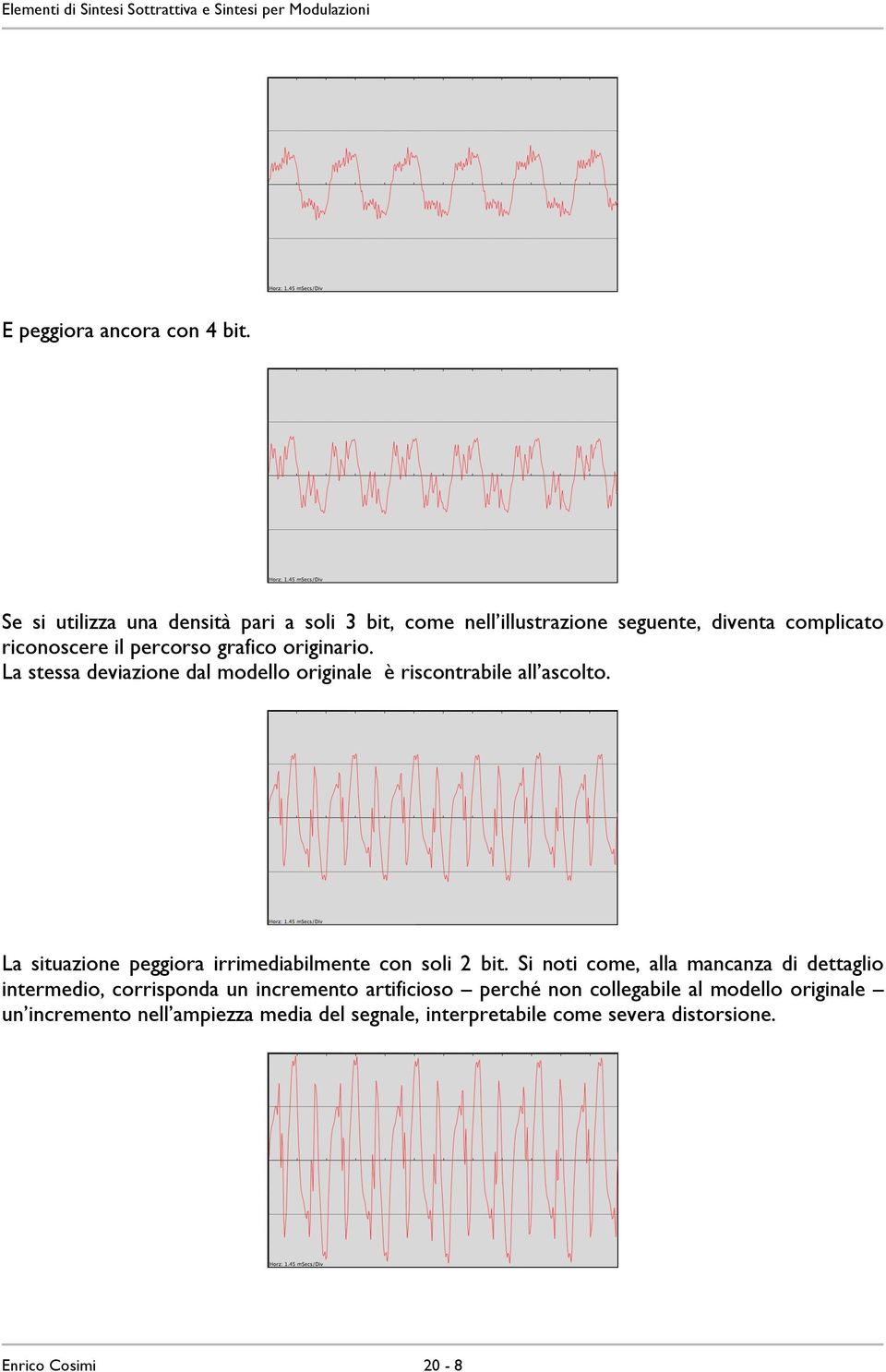 originario. La stessa deviazione dal modello originale è riscontrabile all ascolto.