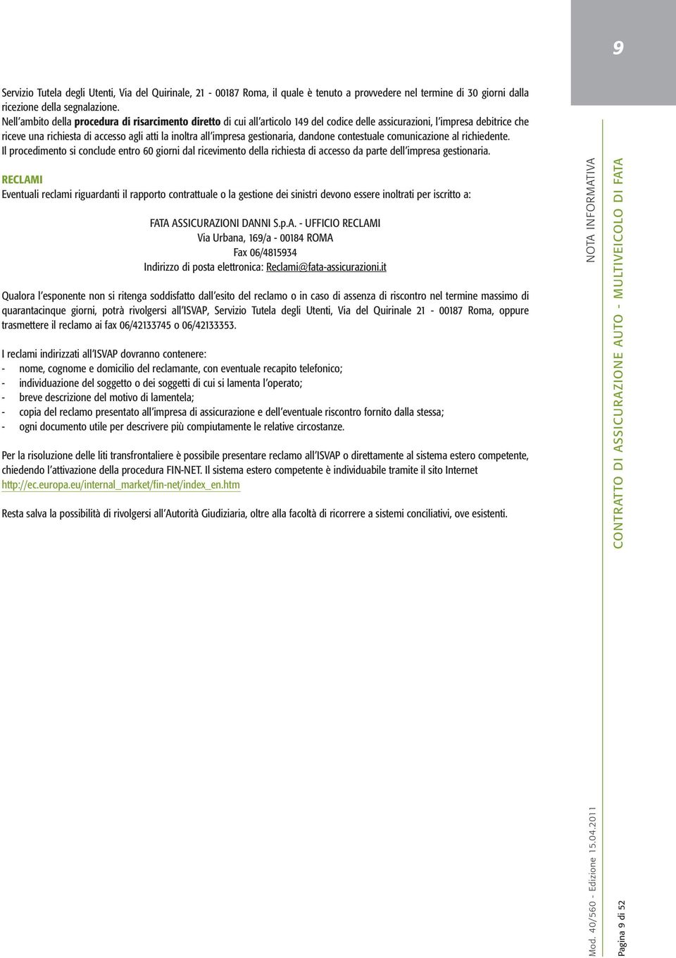 gestionaria, dandone contestuale comunicazione al richiedente. Il procedimento si conclude entro 60 giorni dal ricevimento della richiesta di accesso da parte dell impresa gestionaria.