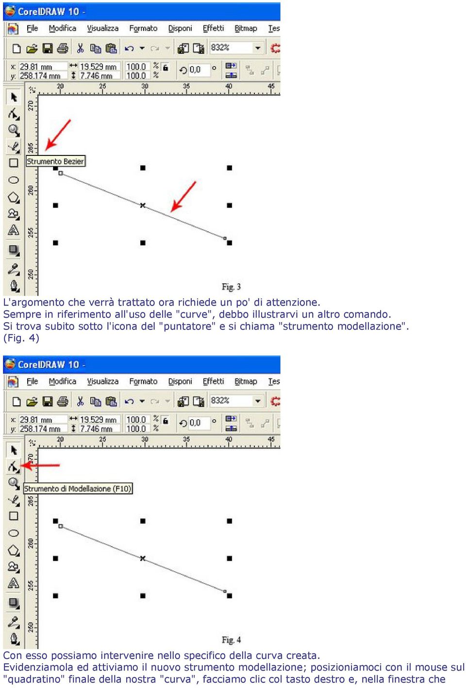 Si trova subito sotto l'icona del "puntatore" e si chiama "strumento modellazione". (Fig.