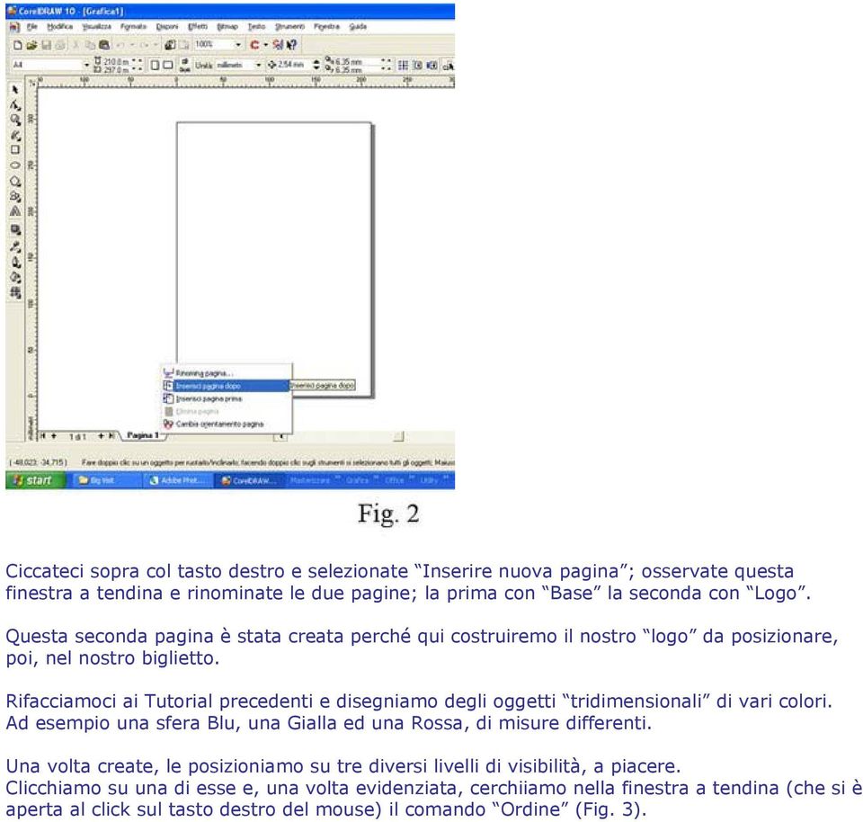 Rifacciamoci ai Tutorial precedenti e disegniamo degli oggetti tridimensionali di vari colori. Ad esempio una sfera Blu, una Gialla ed una Rossa, di misure differenti.