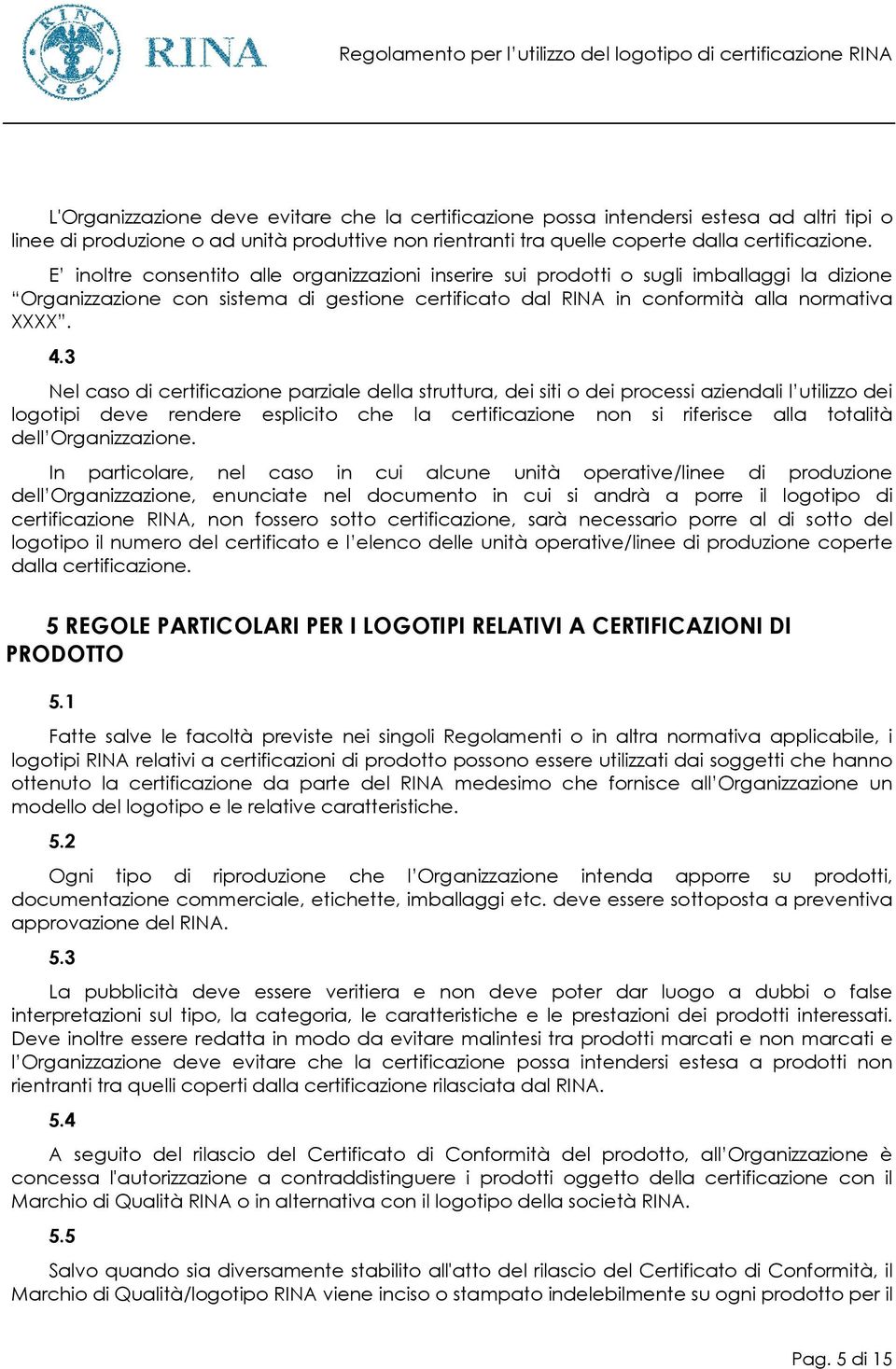 3 Nel caso di certificazione parziale della struttura, dei siti o dei processi aziendali l utilizzo dei logotipi deve rendere esplicito che la certificazione non si riferisce alla totalità dell