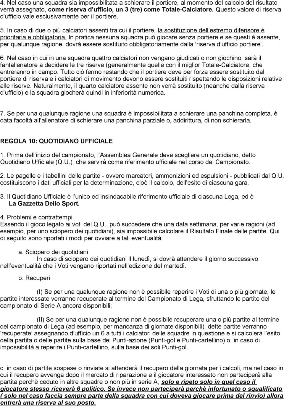 In caso di due o più calciatori assenti tra cui il portiere, la sostituzione dell estremo difensore è prioritaria e obbligatoria.