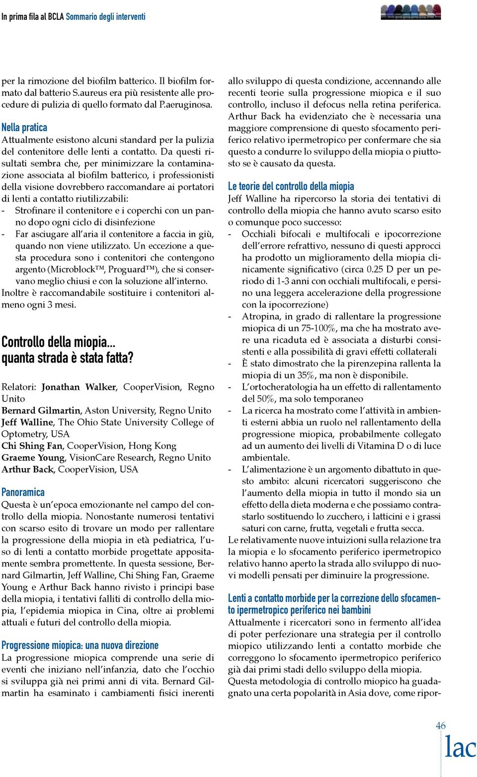 Da questi risultati sembra che, per minimizzare la contaminazione associata al biofilm batterico, i professionisti della visione dovrebbero raccomandare ai portatori di lenti a contatto