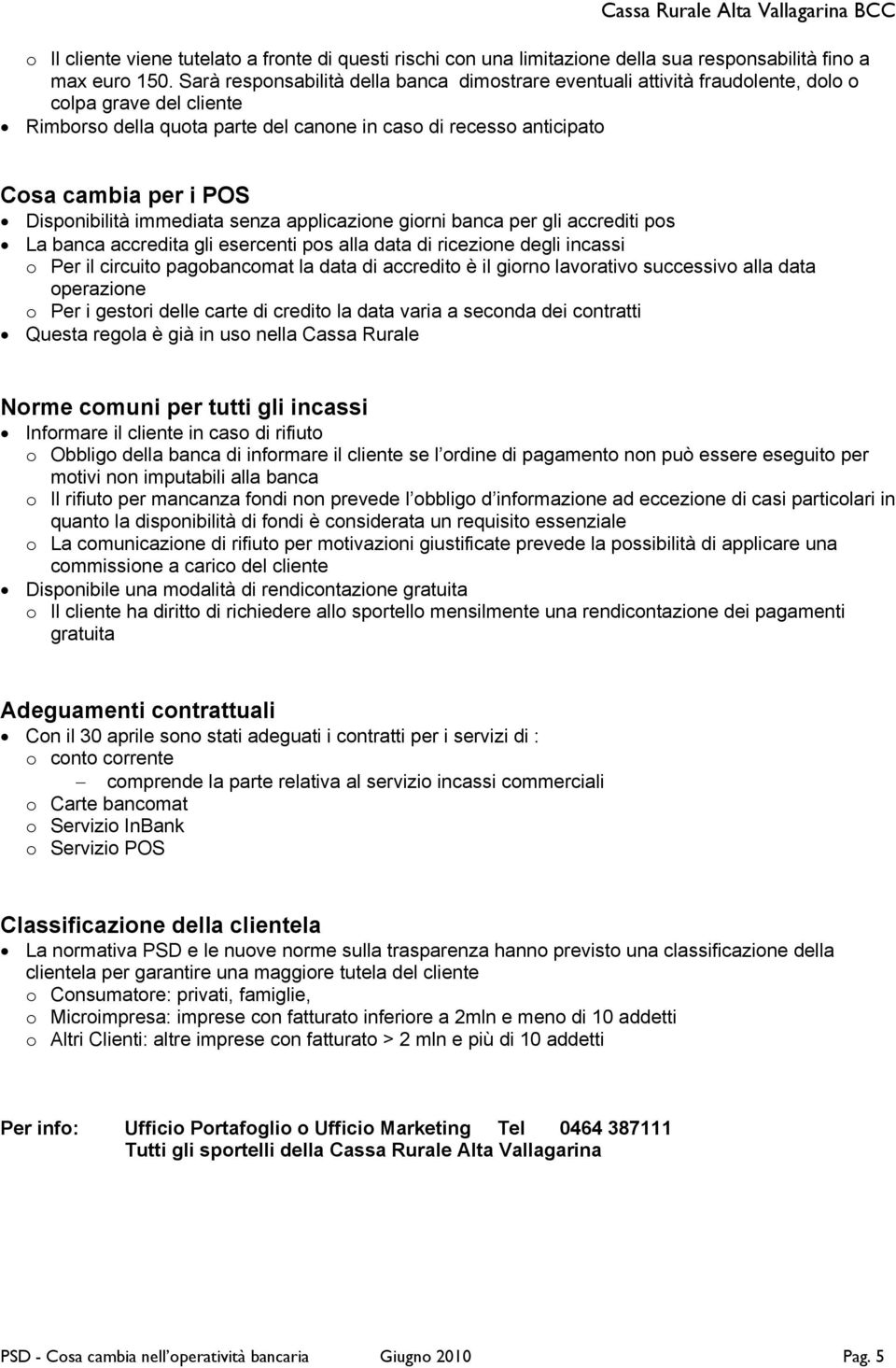 Disponibilità immediata senza applicazione giorni banca per gli accrediti pos La banca accredita gli esercenti pos alla data di ricezione degli incassi o Per il circuito pagobancomat la data di