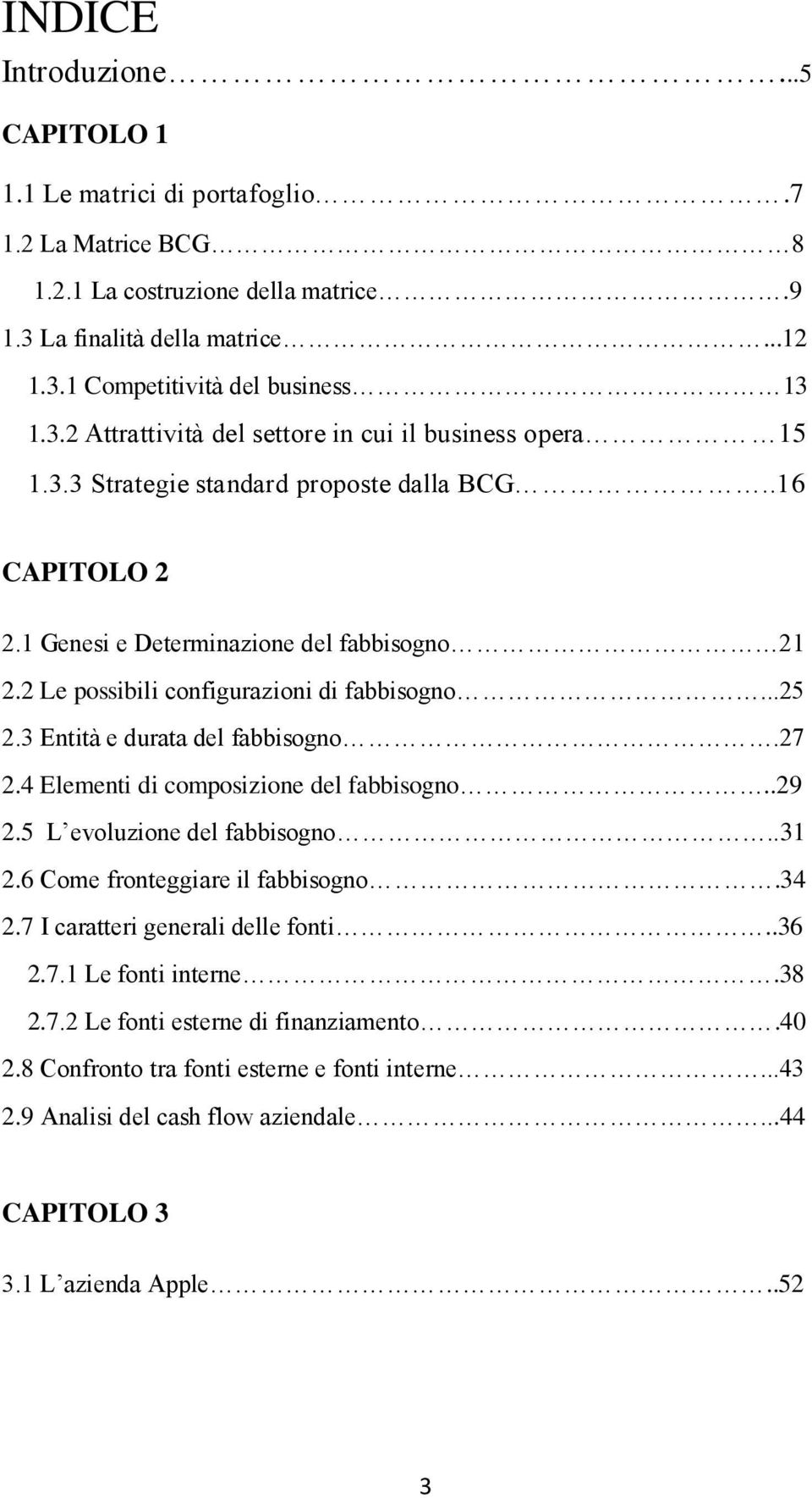 4 Elementi di composizione del fabbisogno..29 2.5 L evoluzione del fabbisogno..31 2.6 Come fronteggiare il fabbisogno.34 2.7 I caratteri generali delle fonti..36 2.7.1 Le fonti interne.38 2.7.2 Le fonti esterne di finanziamento.