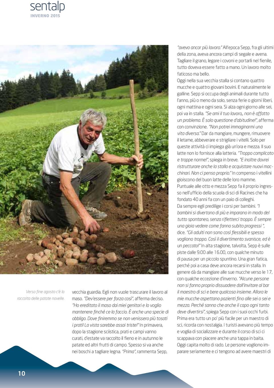 In primavera, dopo la stagione sciistica, prati e campi vanno curati, d estate va raccolto il fieno e in autunno le patate ed altri frutti di campo. Spesso si va anche nei boschi a tagliare legna.