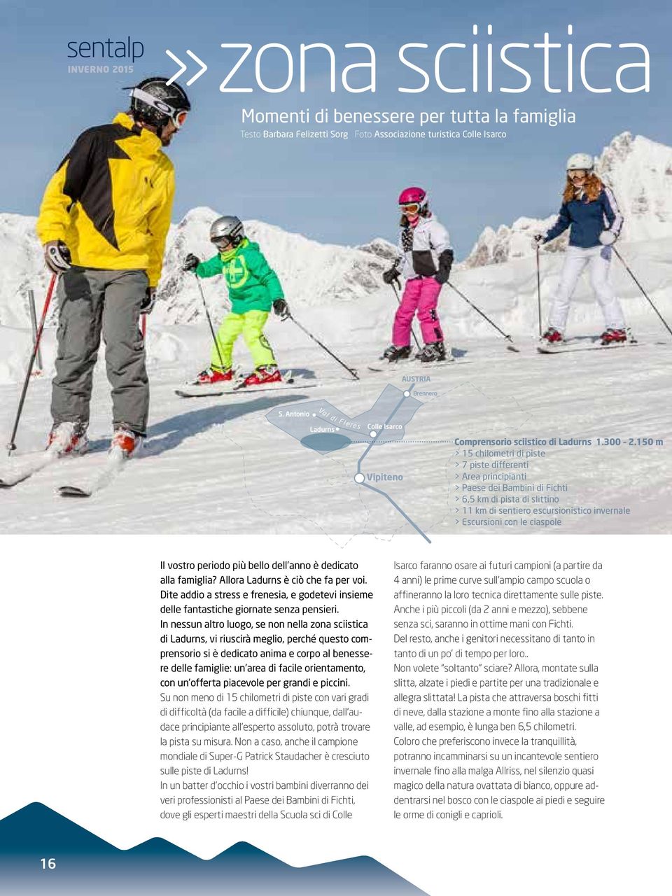 150 m > 15 chilometri di piste > 7 piste differenti > Area principianti > Paese dei Bambini di Fichti > 6,5 km di pista di slittino > 11 km di sentiero escursionistico invernale > Escursioni con le