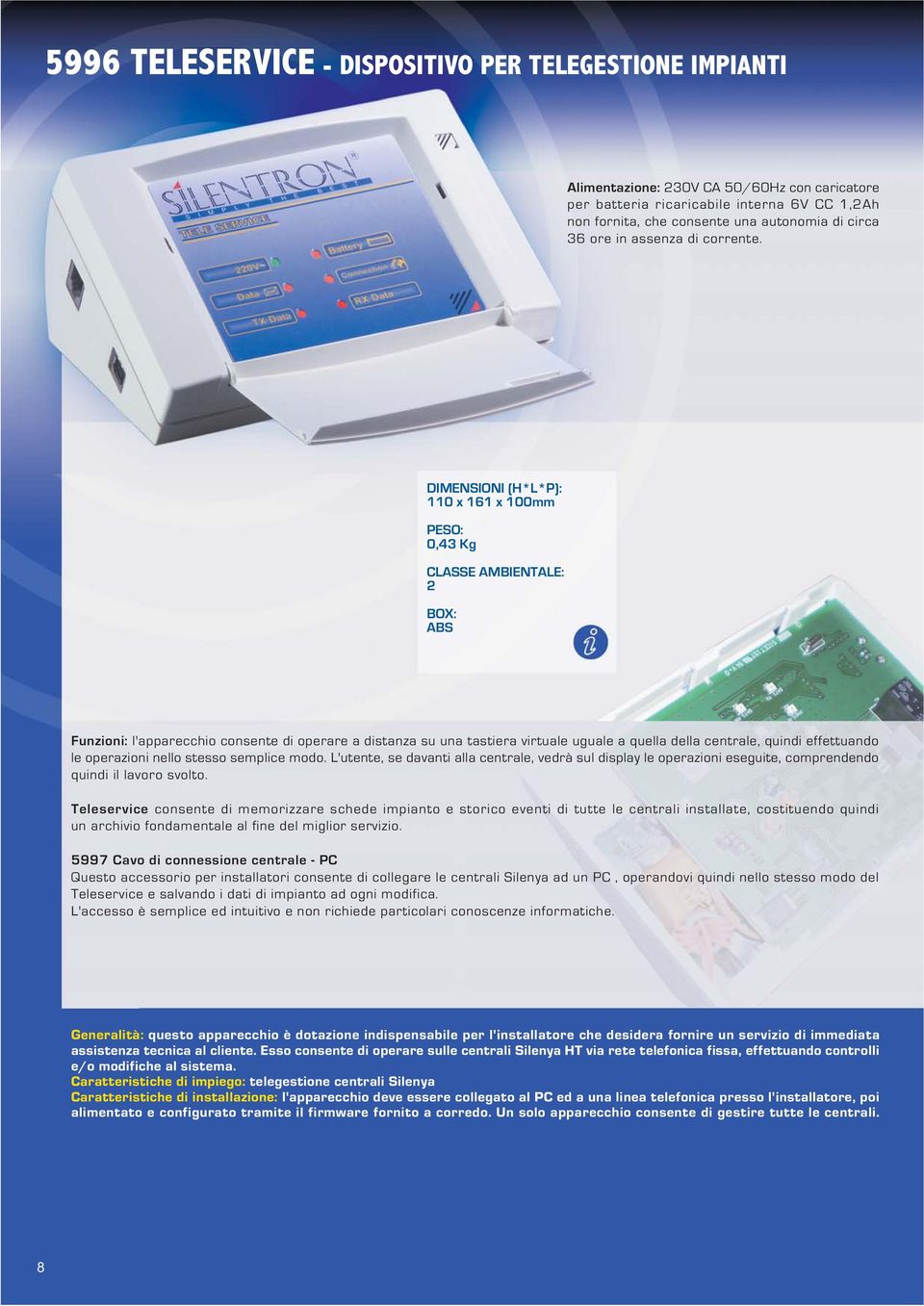 110 x 161 x 100mm 0,43 Kg 2 Funzioni: l'apparecchio consente di operare a distanza su una tastiera virtuale uguale a quella della centrale, quindi effettuando le operazioni nello stesso semplice modo.