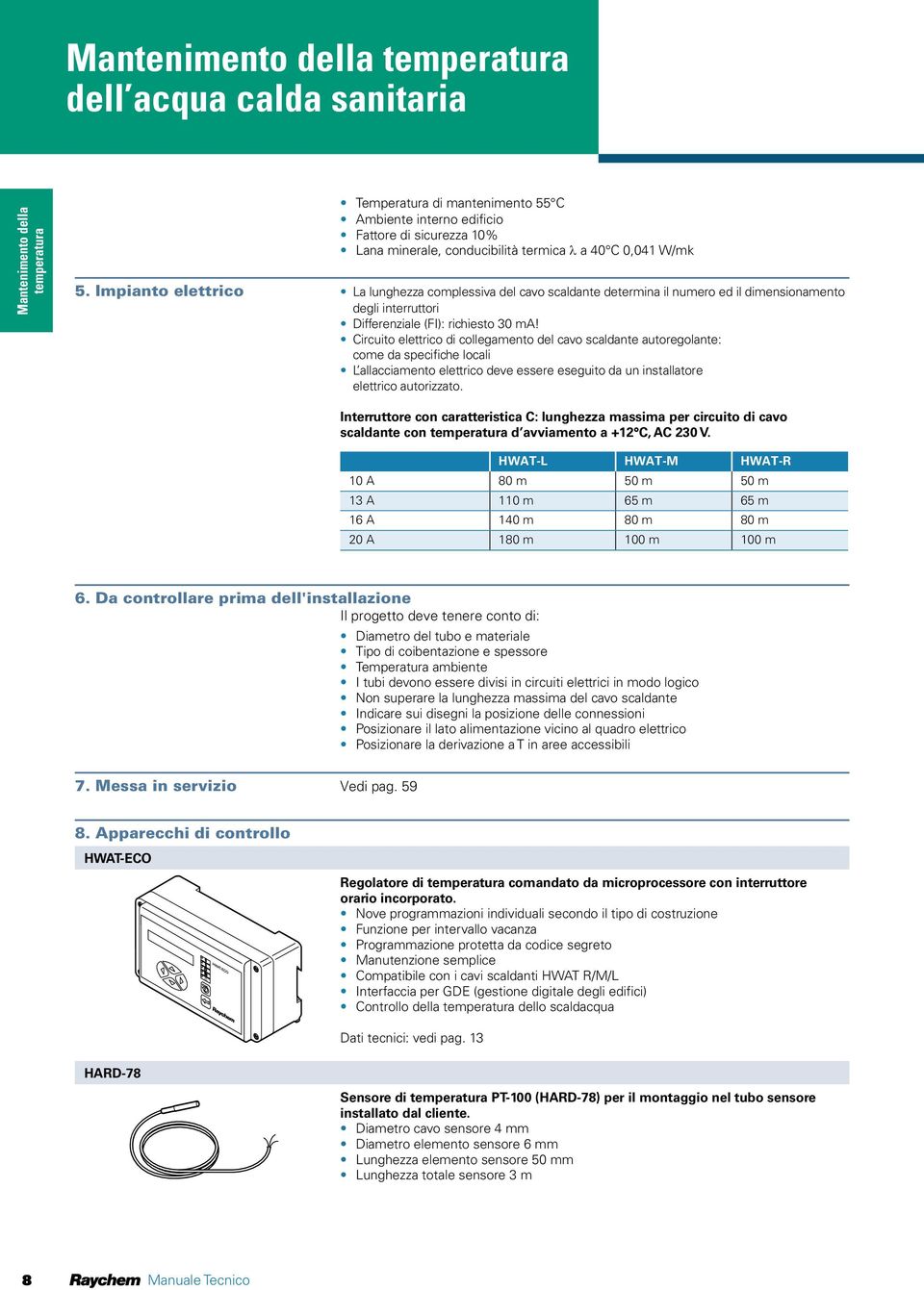 Impianto elettrico La lunghezza complessiva del cavo scaldante determina il numero ed il dimensionamento degli interruttori Differenziale (FI): richiesto 30 ma!