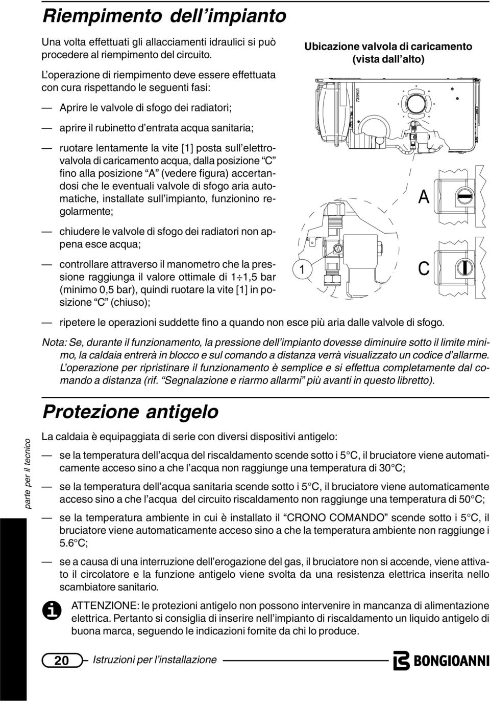 rubinetto d entrata acqua sanitaria; ruotare lentamente la vite [1] posta sull elettrovalvola di caricamento acqua, dalla posizione C fino alla posizione A (vedere figura) accertandosi che le