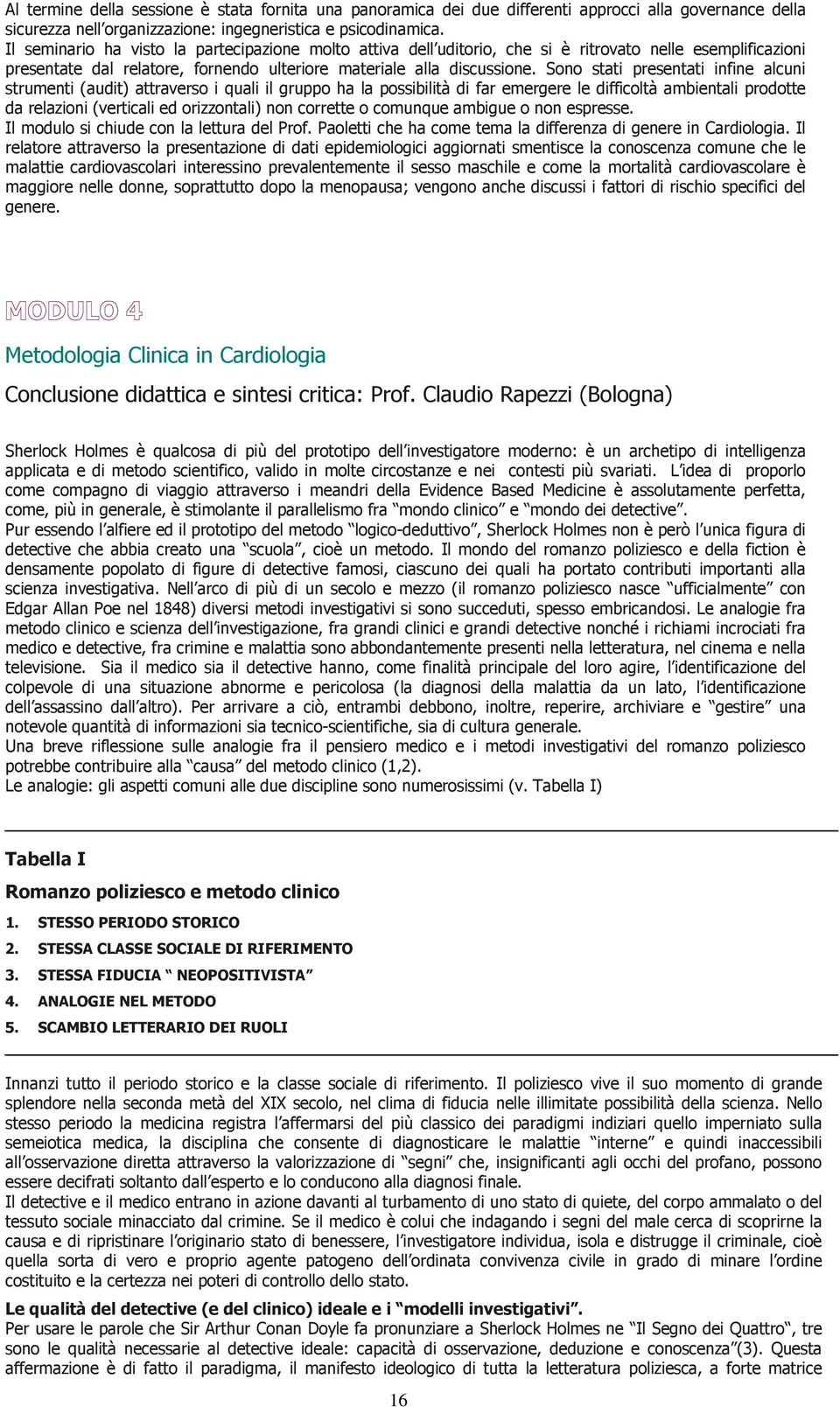 Sono stati presentati infine alcuni strumenti (audit) attraverso i quali il gruppo ha la possibilità di far emergere le difficoltà ambientali prodotte da relazioni (verticali ed orizzontali) non