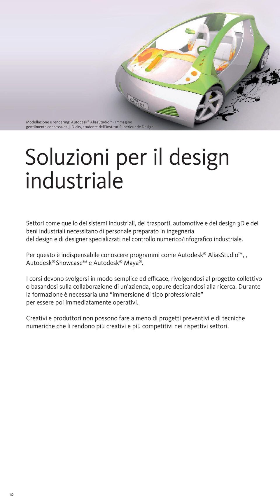 necessitano di personale preparato in ingegneria del design e di designer specializzati nel controllo numerico/infografico industriale.