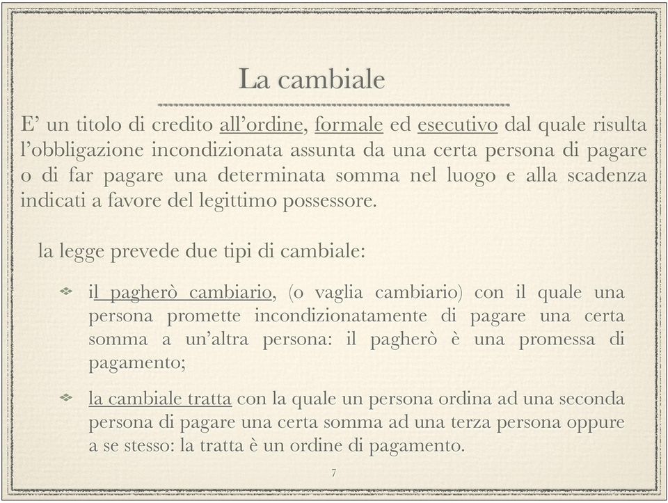 la legge prevede due tipi di cambiale: il pagherò cambiario, (o vaglia cambiario) con il quale una persona promette incondizionatamente di pagare una certa somma a