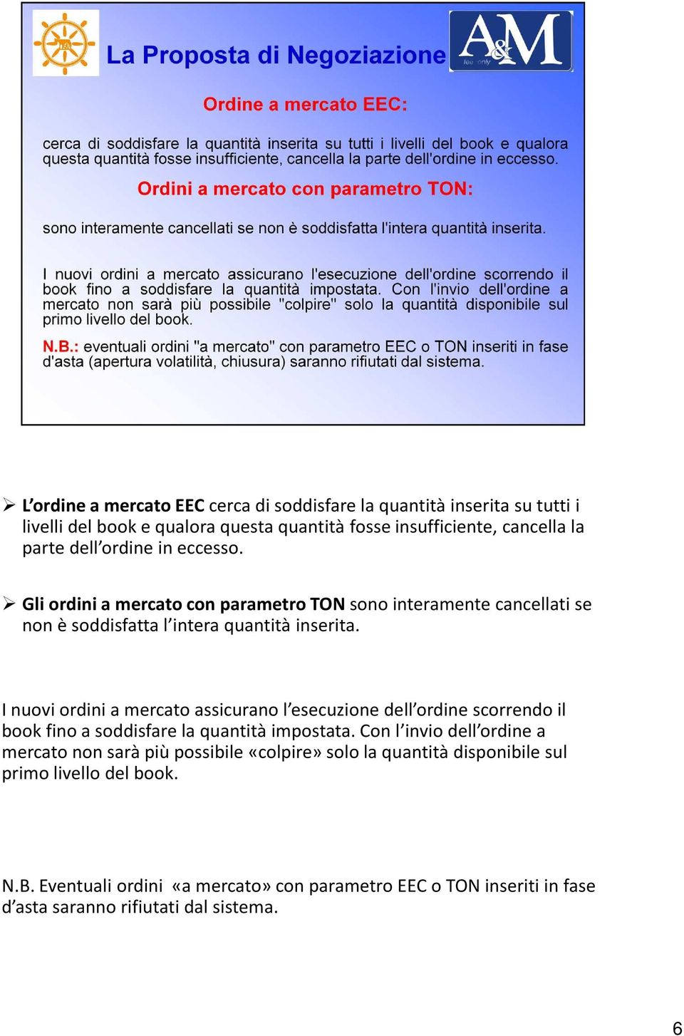 I nuovi ordini a mercato assicurano l esecuzione dell ordine scorrendo il book fino a soddisfare la quantità impostata.