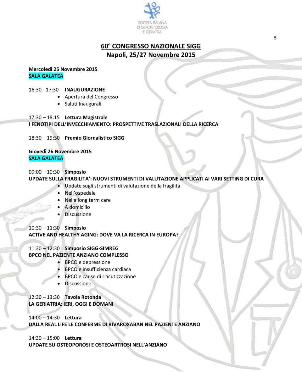 STRUMENTI DI VALUTAZIONE APPLICATI AI VARI SETTING DI CURA Update sugli strumenti di valutazione della fragilità Nell ospedale Nella long term care A domicilio 10:30 11:30 Simposio ACTIVE AND HEALTHY