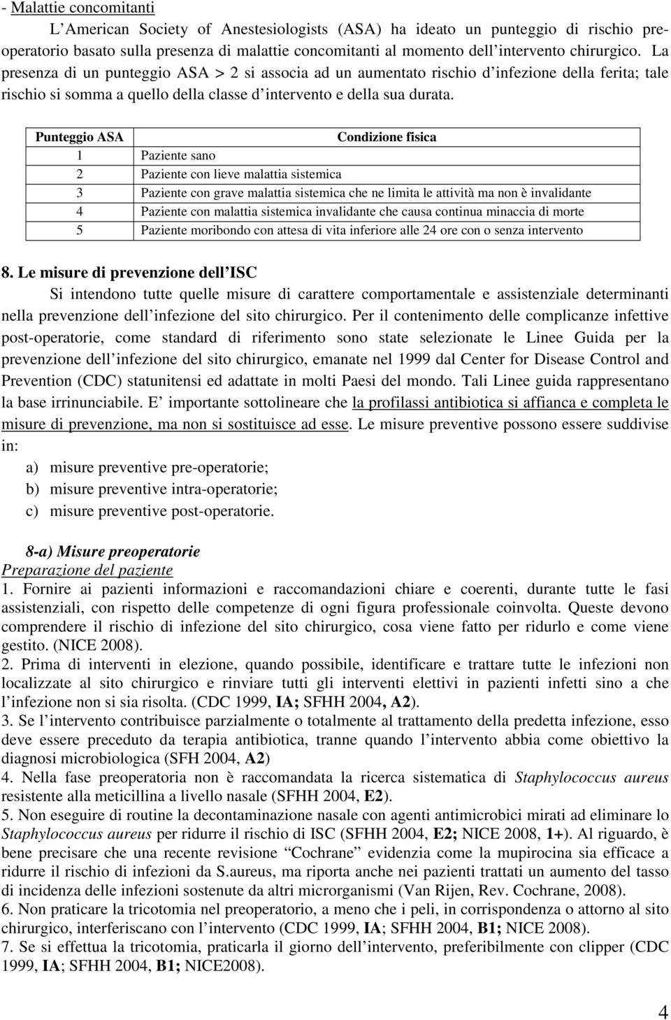 Punteggio ASA Condizione fisica 1 Paziente sano 2 Paziente con lieve malattia sistemica 3 Paziente con grave malattia sistemica che ne limita le attività ma non è invalidante 4 Paziente con malattia