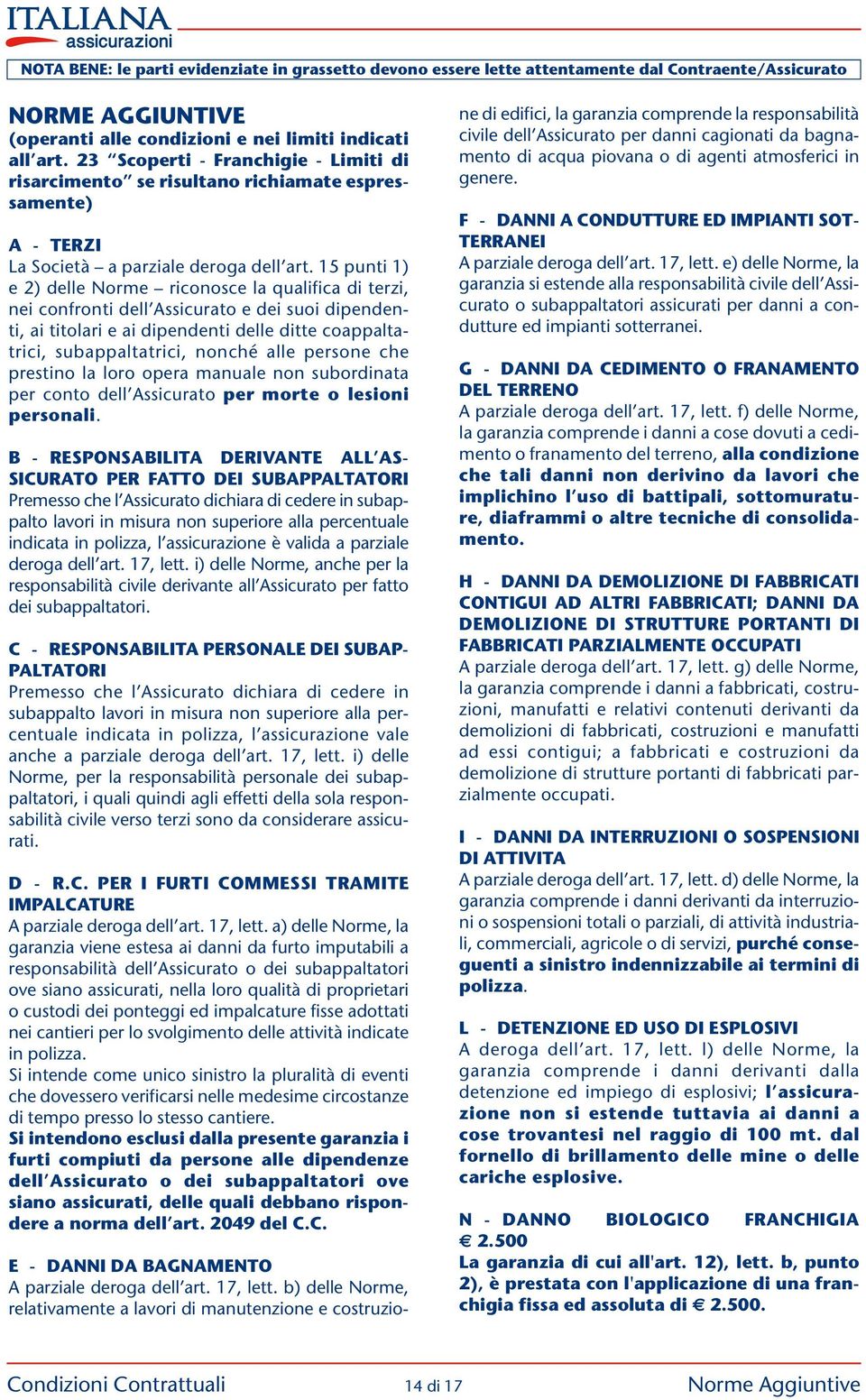 15 punti 1) e 2) delle Norme riconosce la qualifica di terzi, nei confronti dell Assicurato e dei suoi dipendenti, ai titolari e ai dipendenti delle ditte coappaltatrici, subappaltatrici, nonché alle