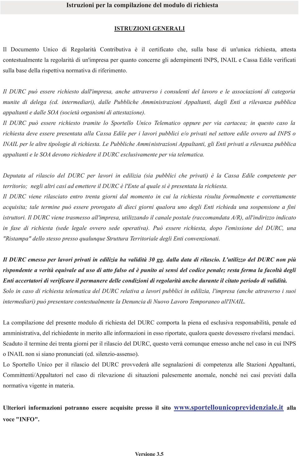 Il DURC può essere richiesto dall'impresa, anche attraverso i consulenti del lavoro e le associazioni di categoria munite di delega (cd.