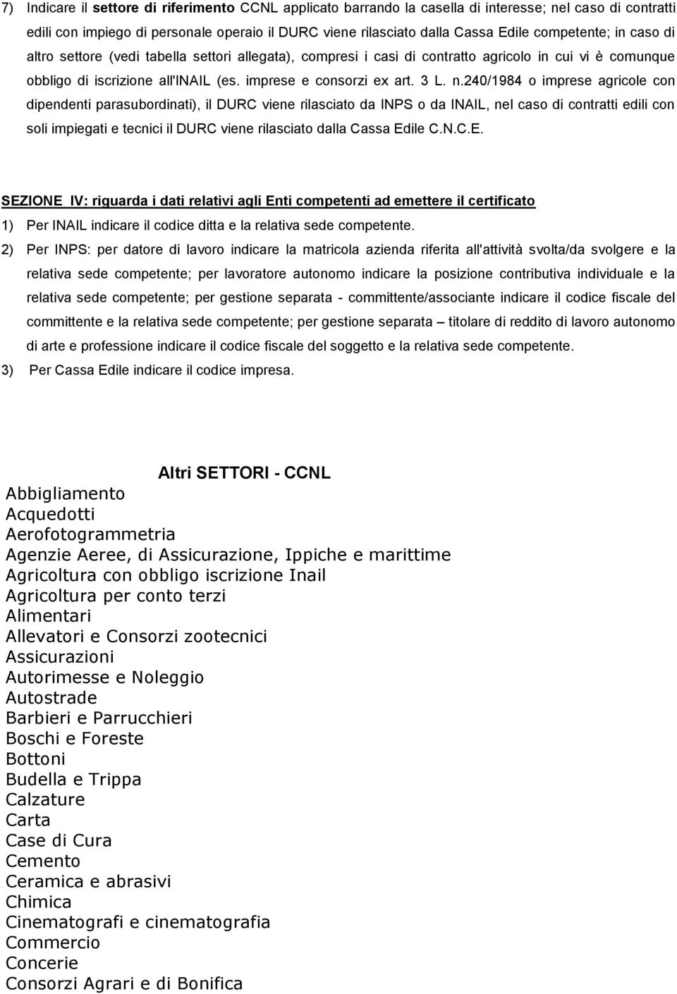 240/1984 o imprese agricole con dipendenti parasubordinati), il DURC viene rilasciato da INPS o da INAIL, nel caso di contratti edili con soli impiegati e tecnici il DURC viene rilasciato dalla Cassa