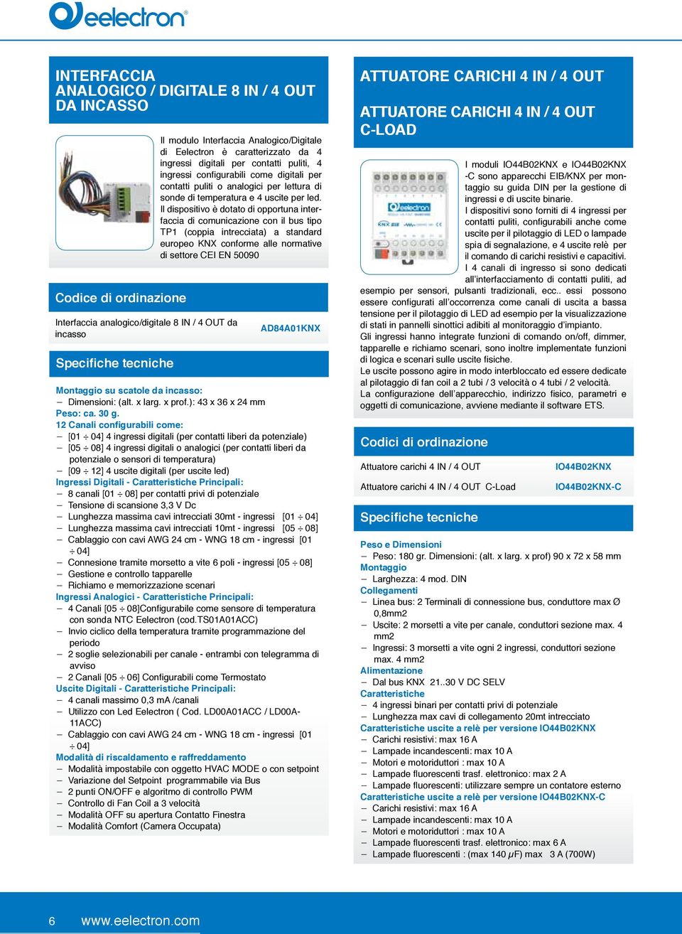 Il dispositivo è dotato di opportuna interfaccia di comunicazione con il bus tipo TP1 (coppia intrecciata) a standard europeo KNX conforme alle normative di settore CEI EN 50090 AD84A01KNX Montaggio