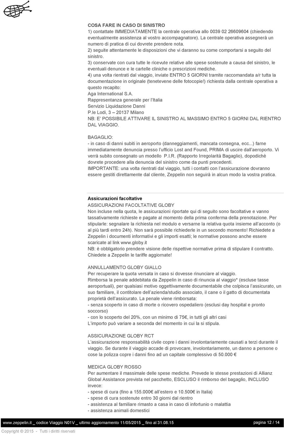 3) conservate con cura tutte le ricevute relative alle spese sostenute a causa del sinistro, le eventuali denunce e le cartelle cliniche o prescrizioni mediche.