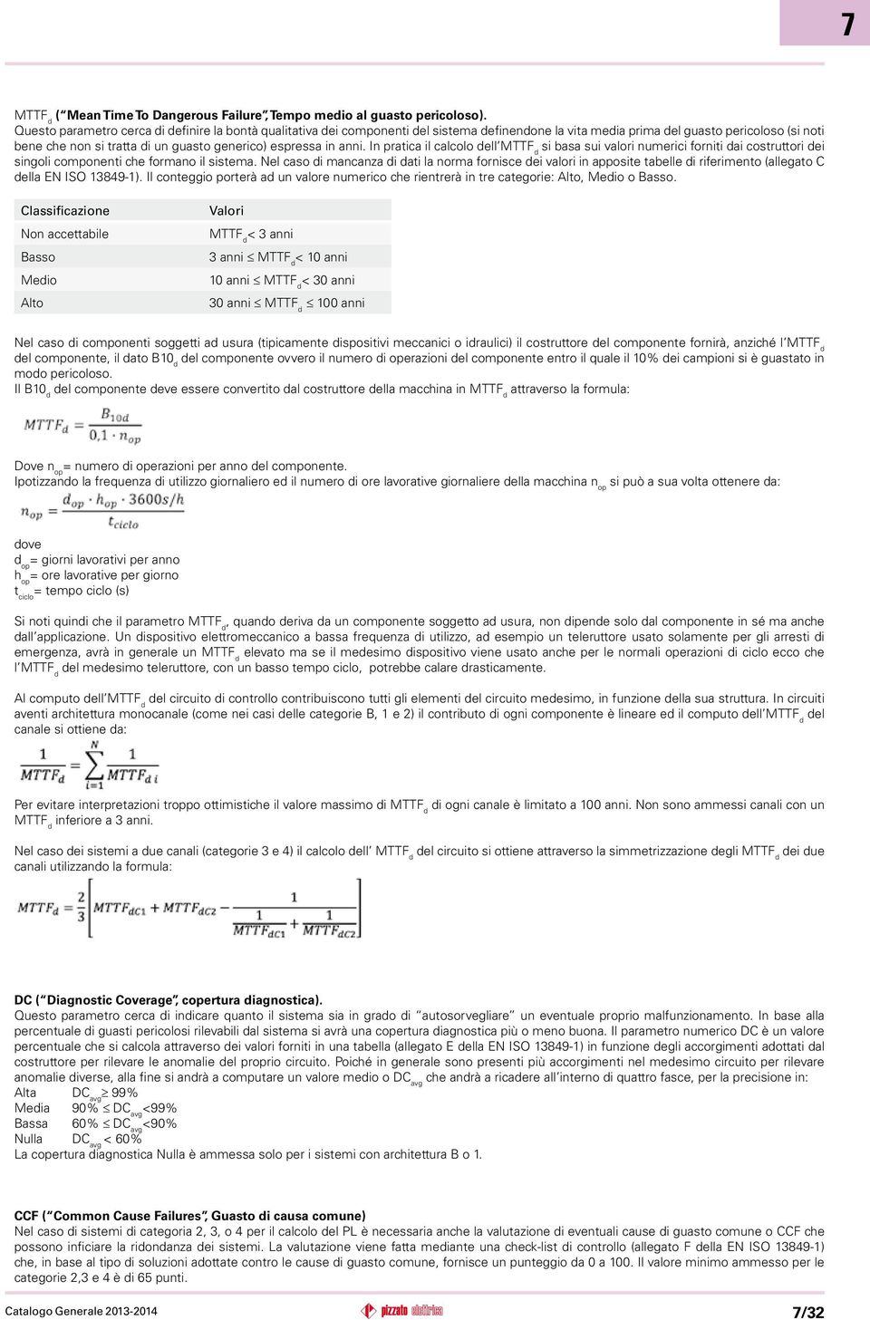 espressa in anni. In pratica il calcolo dell MTTF d si basa sui valori numerici forniti dai costruttori dei singoli componenti che formano il sistema.