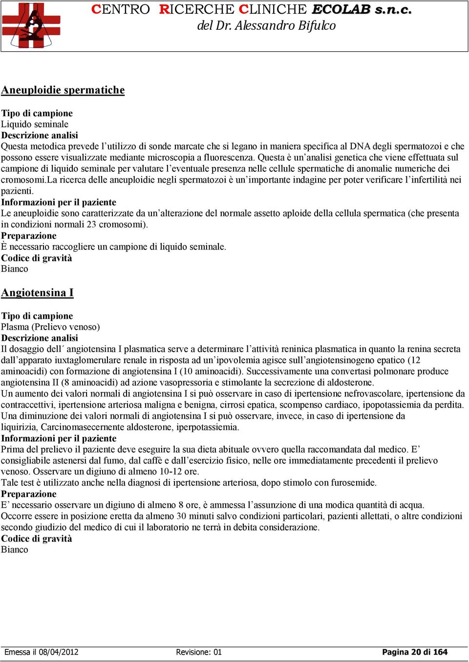 Questa è un analisi genetica che viene effettuata sul campione di liquido seminale per valutare l eventuale presenza nelle cellule spermatiche di anomalie numeriche dei cromosomi.