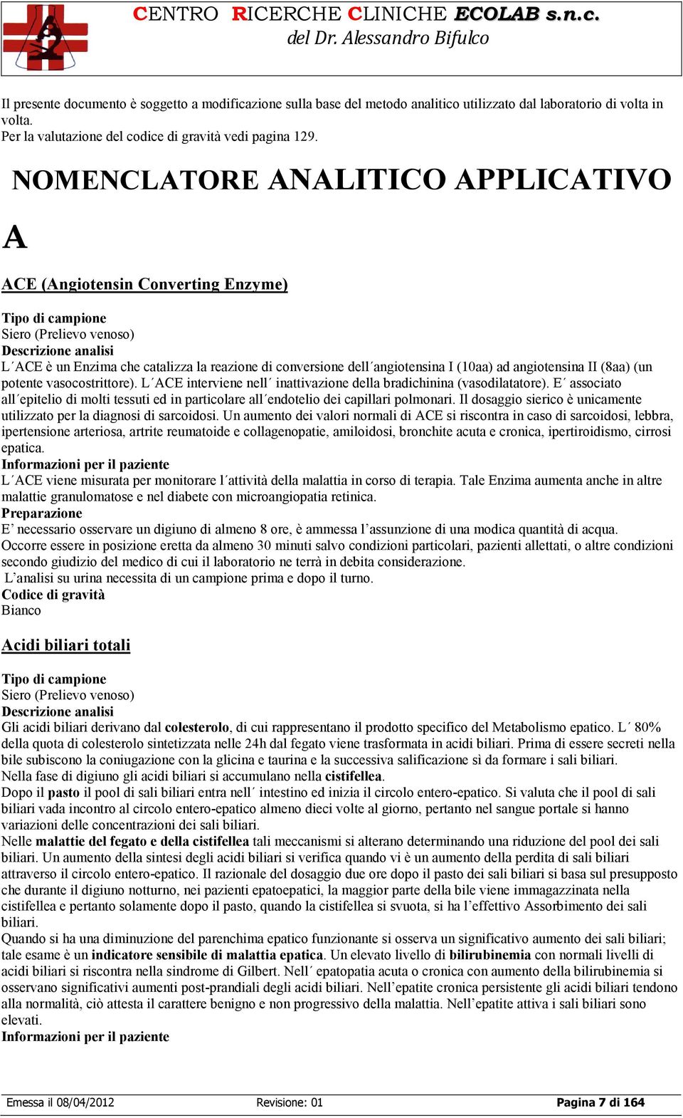 vasocostrittore). L ACE interviene nell inattivazione della bradichinina (vasodilatatore). E associato all epitelio di molti tessuti ed in particolare all endotelio dei capillari polmonari.