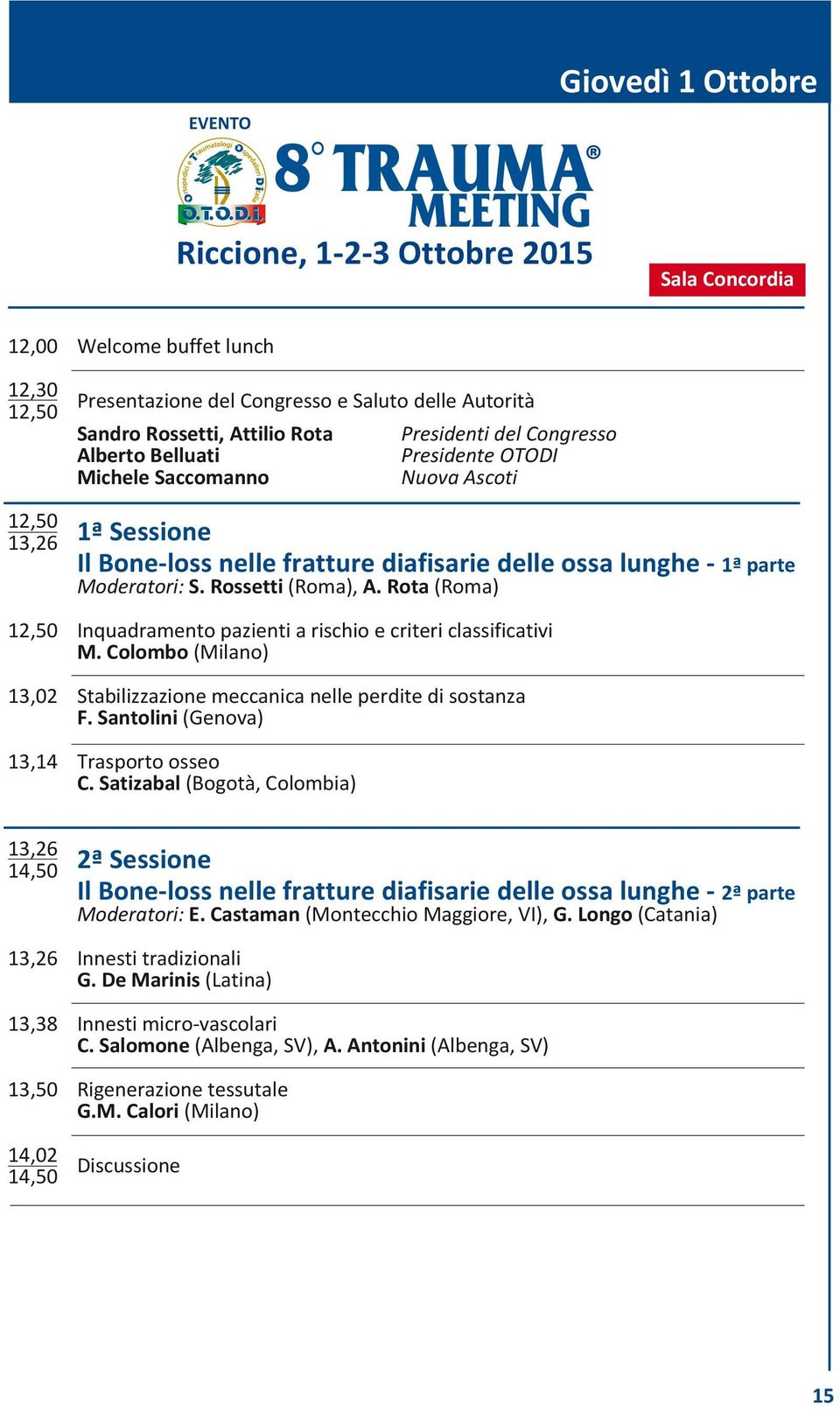 Moderatori: S. Rossetti (Roma), A. Rota (Roma) 12,50 Inquadramento pazienti a rischio e criteri classificativi M. Colombo (Milano) 13,02 Stabilizzazione meccanica nelle perdite di sostanza F.