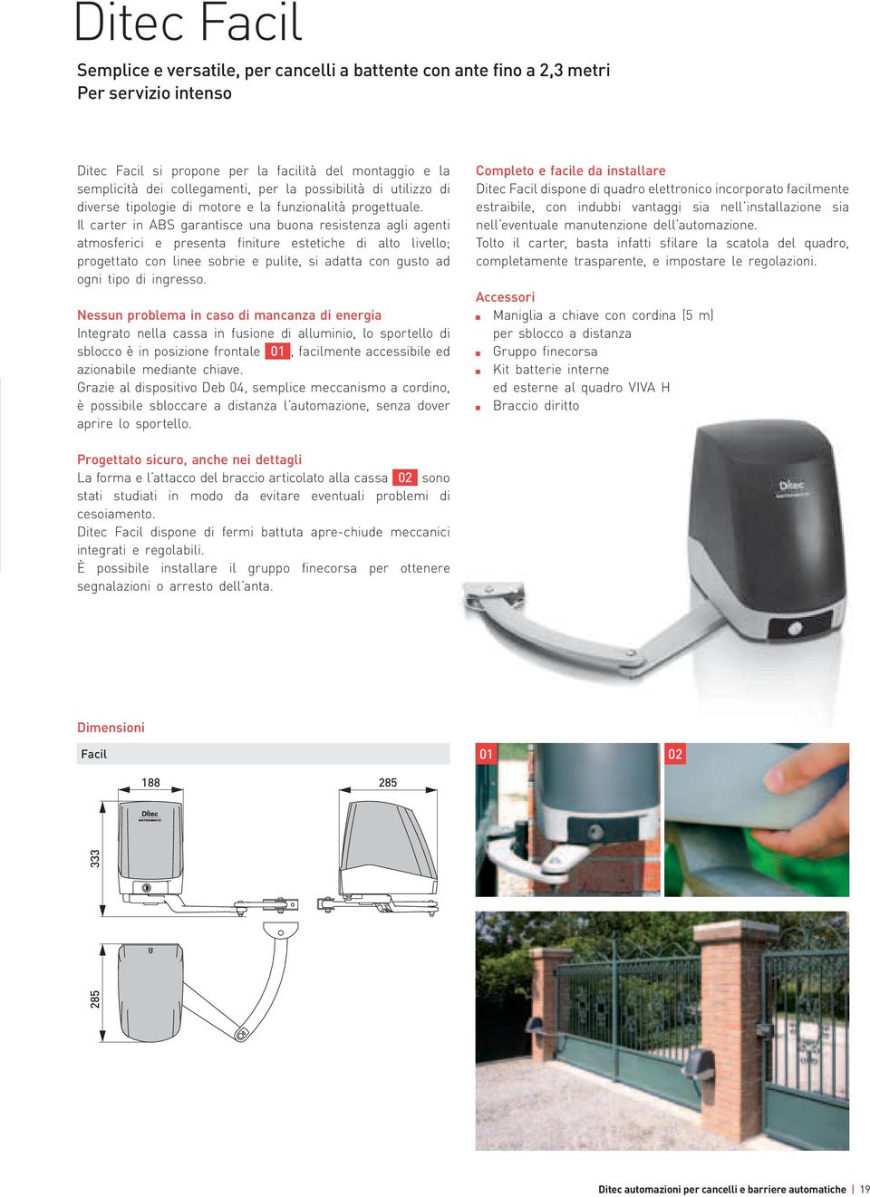 Il carter in ABS garantisce una buona resistenza agli agenti atmosferici e presenta finiture estetiche di alto livello; progettato con linee sobrie e pulite, si adatta con gusto ad ogni tipo di